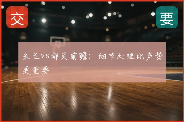米兰vs都灵前瞻：细节处理比声势更重要