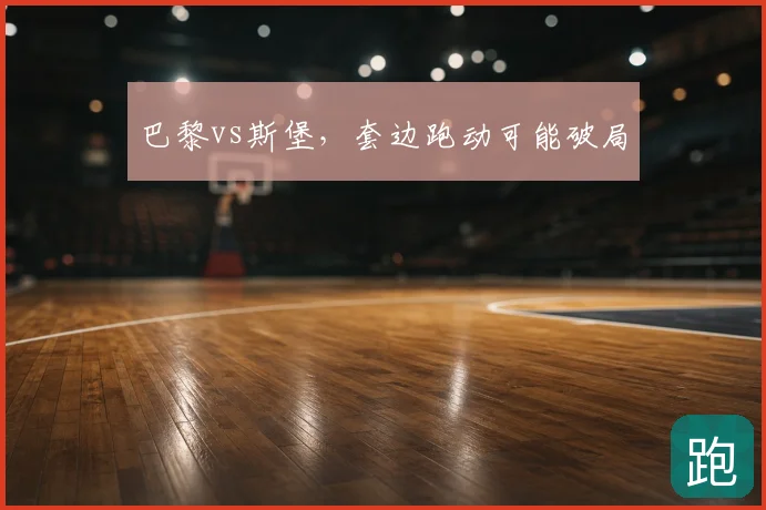 巴黎vs斯堡，套边跑动可能破局