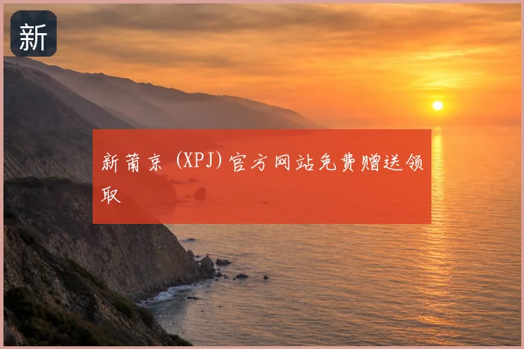 新莆京 (XPJ)官方网站免费赠送领取