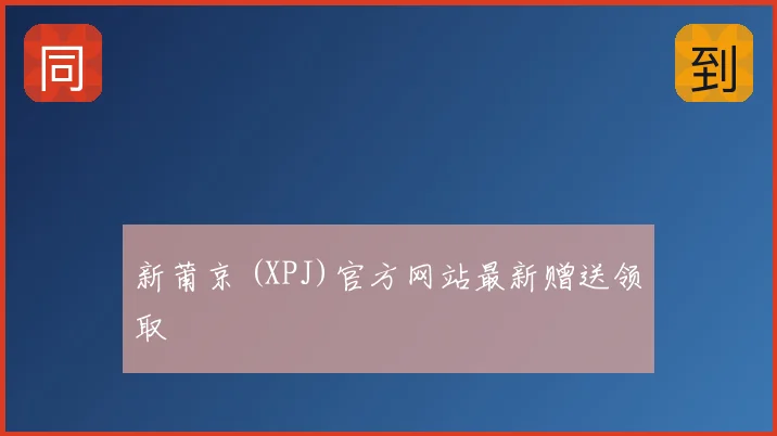 新莆京 (XPJ)官方网站最新赠送领取