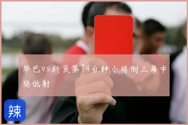 毕巴vs科莫第74分钟小将倒三角中场低射