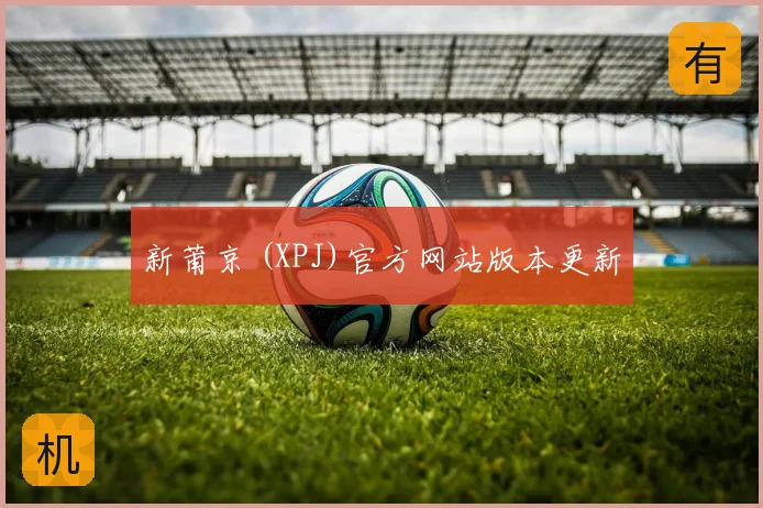 新莆京 (XPJ)官方网站版本更新