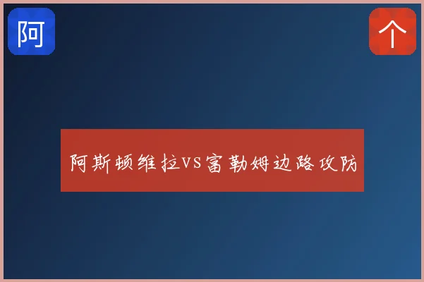 阿斯顿维拉vs富勒姆边路攻防